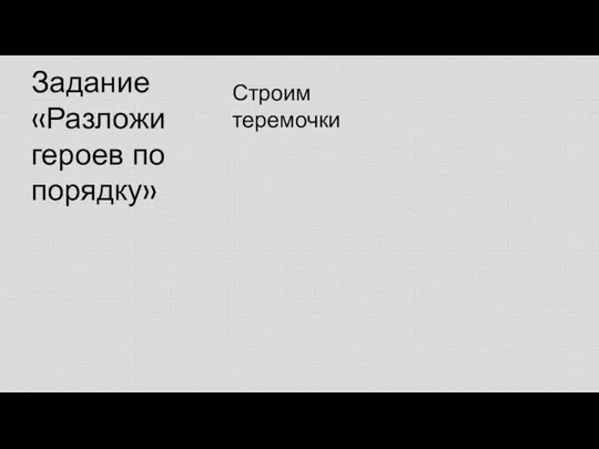 Задание «Разложи героев по порядку» Строим теремочки