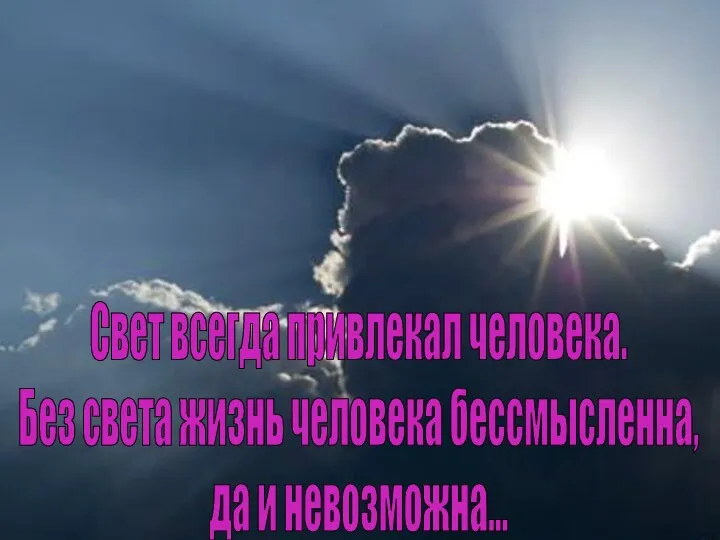 Свет всегда привлекал человека. Без света жизнь человека бессмысленна, да и невозможна...