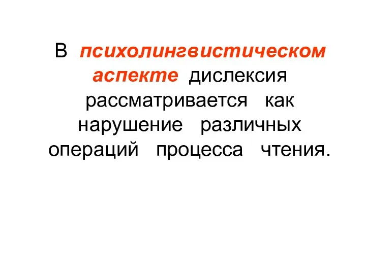 В психолингвистическом аспекте дислексия рассматривается как нарушение различных операций процесса чтения.