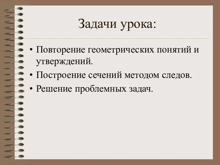 Задачи урока: Повторение геометрических понятий и утверждений. Построение сечений методом следов. Решение проблемных задач.