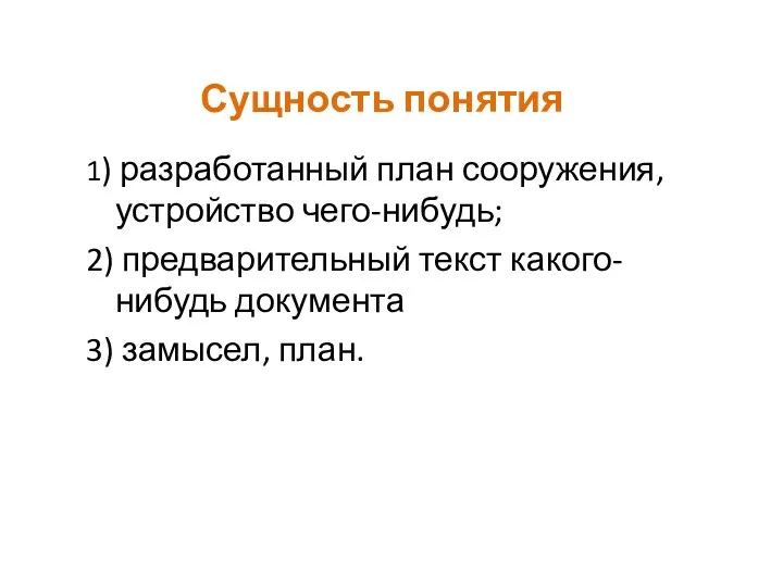 Сущность понятия 1) разработанный план сооружения, устройство чего-нибудь; 2) предварительный текст какого-нибудь документа 3) замысел, план.