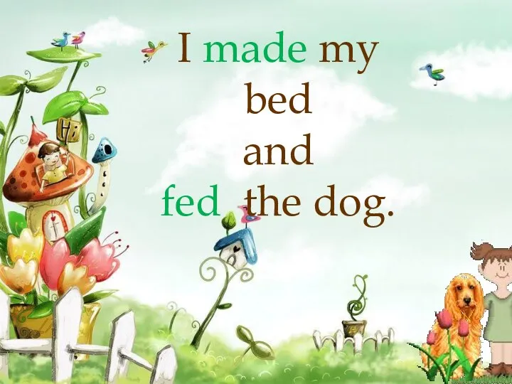 I made my bed and fed the dog.