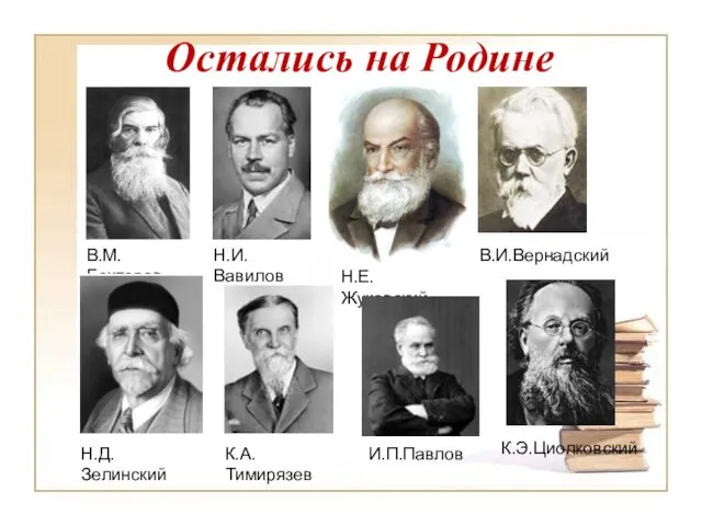 Остались на Родине В.И.Вернадский К.Э.Циолковский Н.Е.Жуковский И.П.Павлов Н.И.Вавилов В.М.Бехтерев К.А.Тимирязев Н.Д.Зелинский