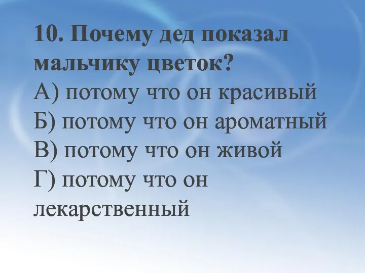 10. Почему дед показал мальчику цве­ток? А) потому что он красивый Б) потому