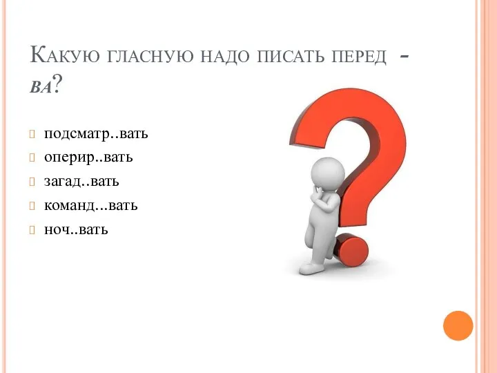 Какую гласную надо писать перед - ва? подсматр..вать оперир..вать загад..вать команд...вать ноч..вать