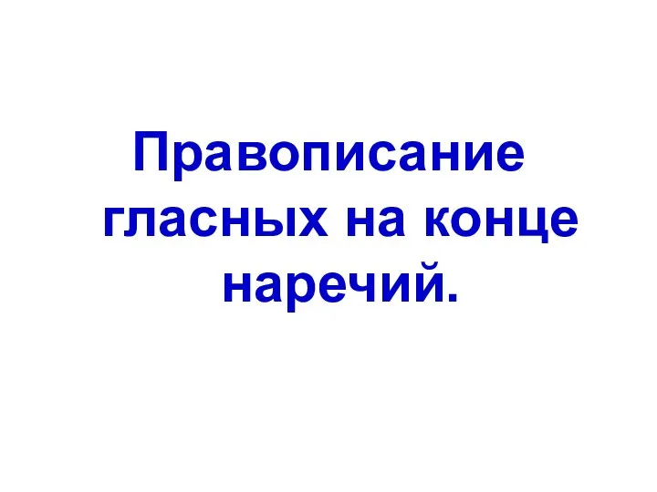 Правописание гласных на конце наречий.