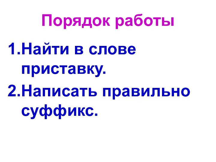 Порядок работы Найти в слове приставку. Написать правильно суффикс.