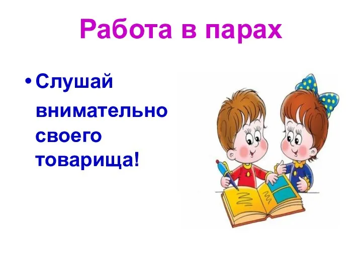 Работа в парах Слушай внимательно своего товарища!