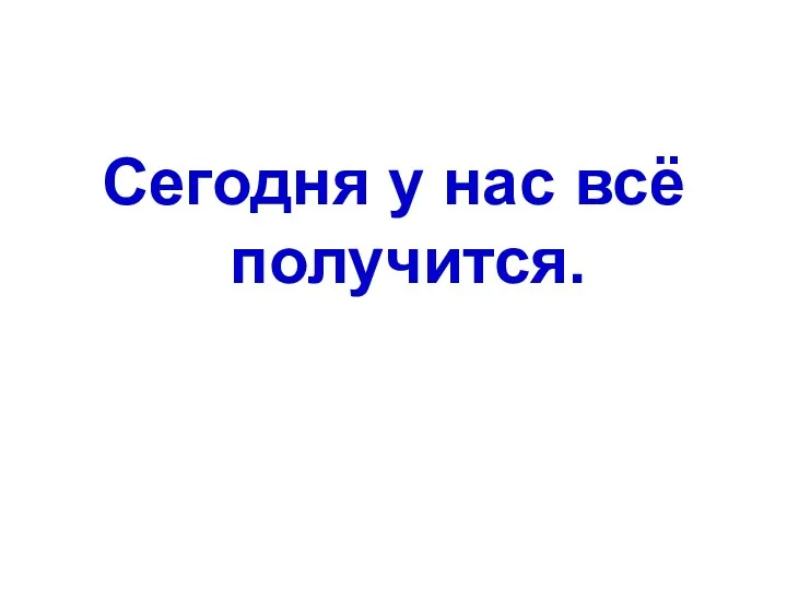 Сегодня у нас всё получится.