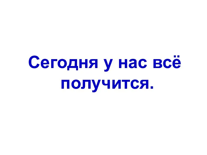 Сегодня у нас всё получится.