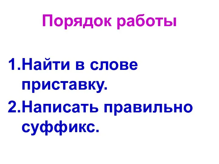 Порядок работы Найти в слове приставку. Написать правильно суффикс.