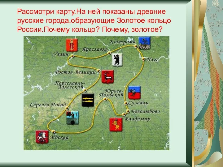 Рассмотри карту.На ней показаны древние русские города,образующие Золотое кольцо России.Почему кольцо? Почему, золотое?