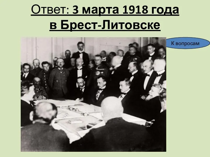 Ответ: 3 марта 1918 года в Брест-Литовске К вопросам