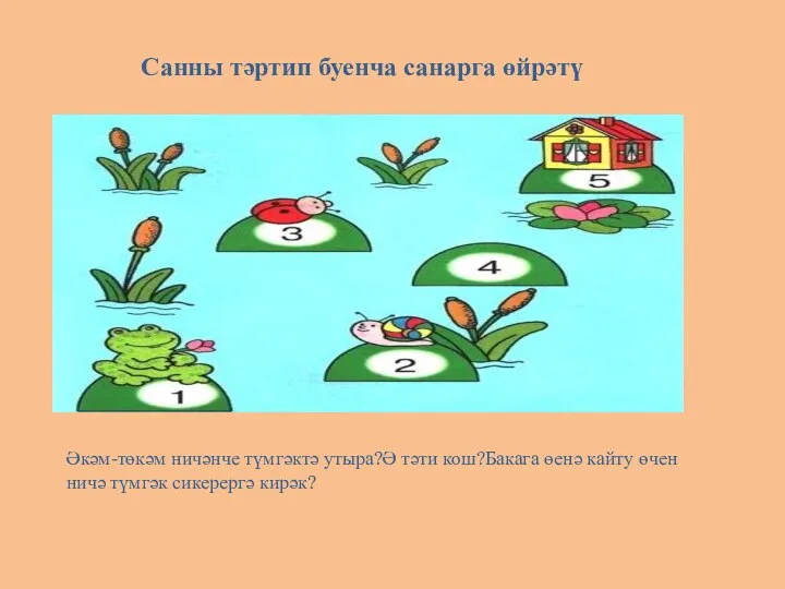 Санны тәртип буенча санарга өйрәтү Әкәм-төкәм ничәнче түмгәктә утыра?Ә тәти кош?Бакага өенә кайту