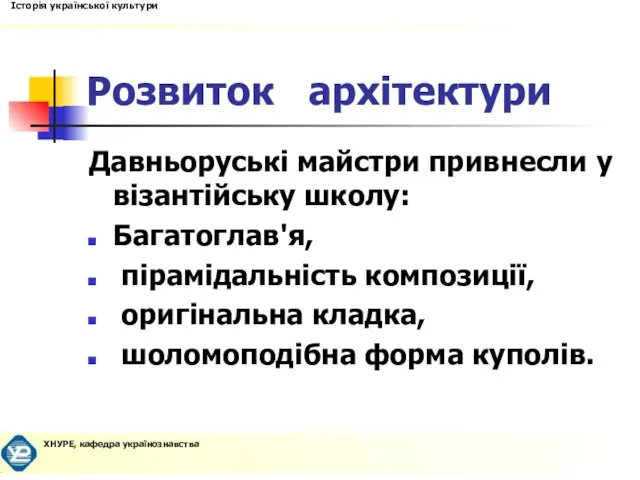 Розвиток архітектури Давньоруські майстри привнесли у візантійську школу: Багатоглав'я, пірамідальність композиції, оригінальна кладка, шоломоподібна форма куполів.