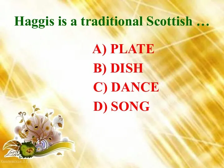 Haggis is a traditional Scottish … A) PLATE B) DISH C) DANCE D) SONG