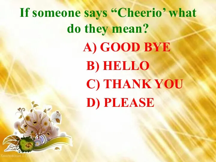 If someone says “Cheerio’ what do they mean? A) GOOD