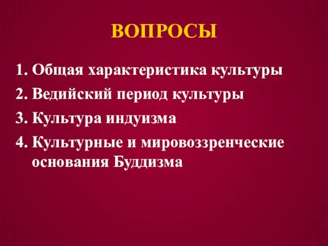 ВОПРОСЫ Общая характеристика культуры Ведийский период культуры Культура индуизма Культурные и мировоззренческие основания Буддизма