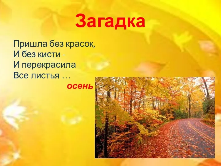 Загадка Пришла без красок, И без кисти - И перекрасила Все листья … осень