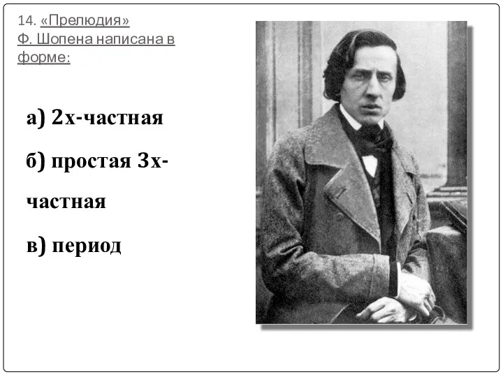 14. «Прелюдия» Ф. Шопена написана в форме: а) 2х-частная б) простая 3х-частная в) период