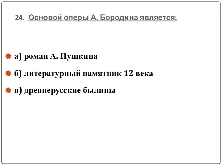 24. Основой оперы А. Бородина является: а) роман А. Пушкина