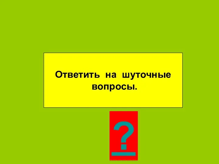 Ответить на шуточные вопросы. ?