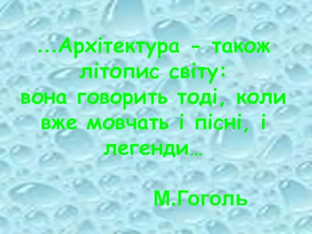 …Архітектура - також літопис світу: вона говорить тоді, коли вже мовчать і пісні, і легенди… М.Гоголь