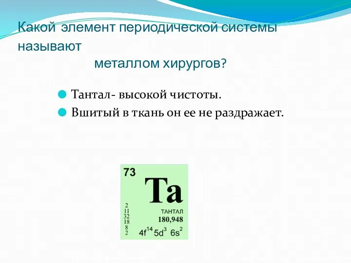 Какой элемент периодической системы называют металлом хирургов? Тантал- высокой чистоты.