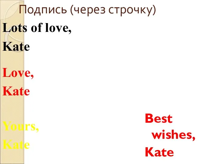 Подпись (через строчку) Best wishes, Kate Yours, Kate Love, Kate Lots of love, Kate
