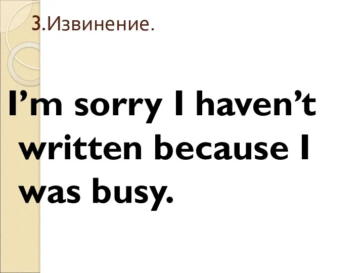3.Извинение. I’m sorry I haven’t written because I was busy.