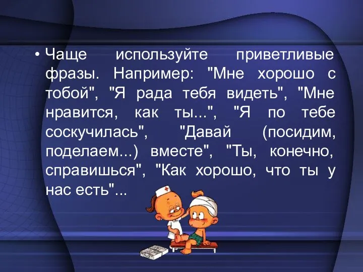 Чаще используйте приветливые фразы. Например: "Мне хорошо с тобой", "Я