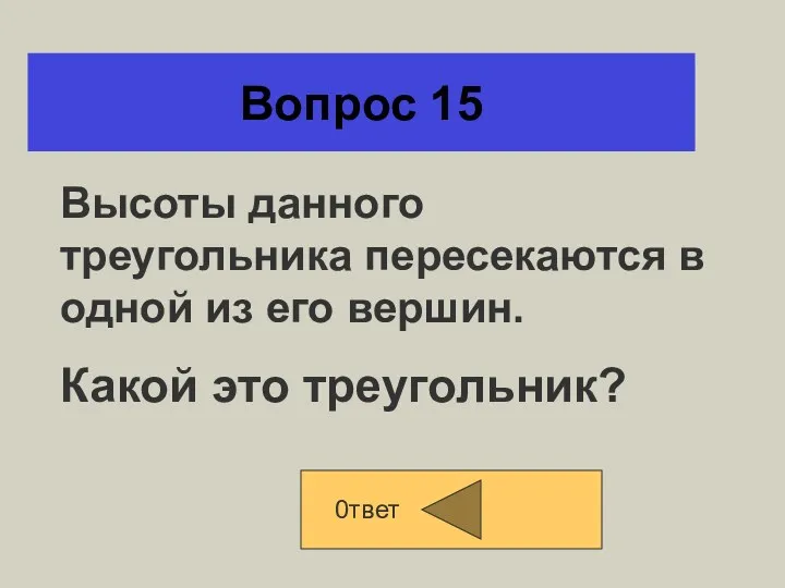 Вопрос 15 0твет Высоты данного треугольника пересекаются в одной из его вершин. Какой это треугольник?