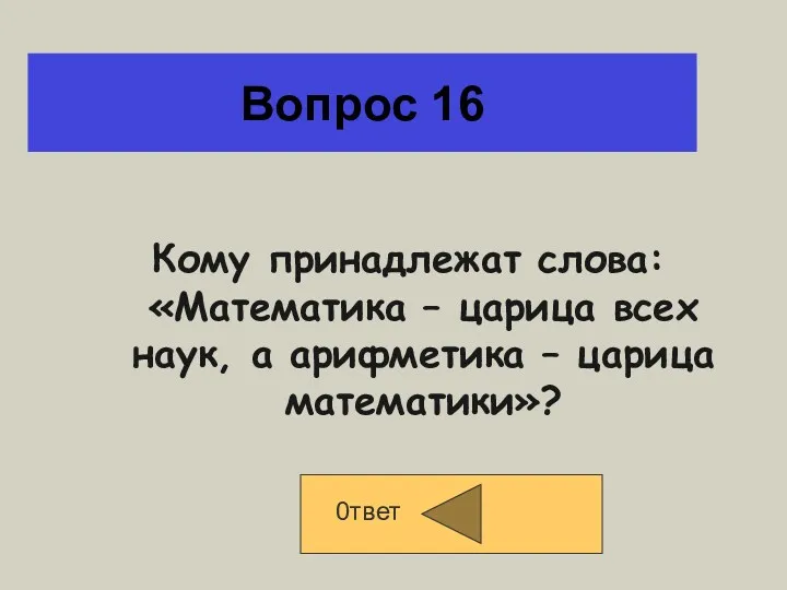 Вопрос 16 Кому принадлежат слова:«Математика – царица всех наук, а арифметика – царица математики»? 0твет