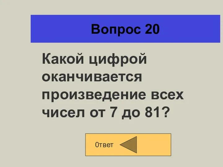 Вопрос 20 0твет Какой цифрой оканчивается произведение всех чисел от 7 до 81?