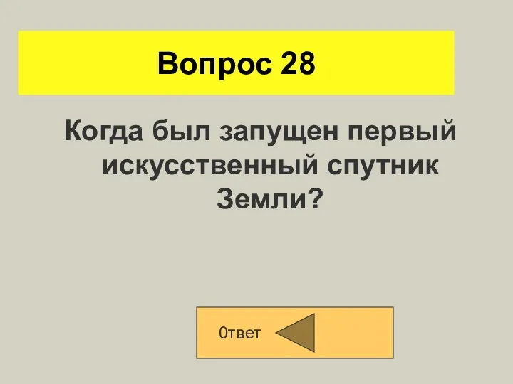 Вопрос 28 Когда был запущен первый искусственный спутник Земли? 0твет