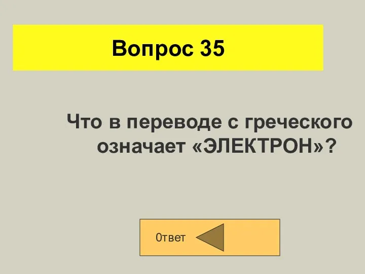 Вопрос 35 Что в переводе с греческого означает «ЭЛЕКТРОН»? 0твет