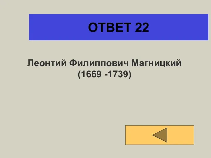 ОТВЕТ 22 Леонтий Филиппович Магницкий (1669 -1739)