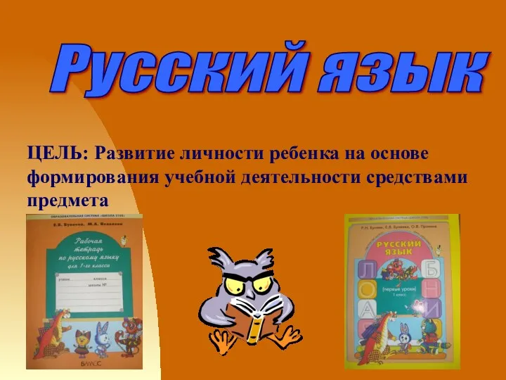 Русский язык ЦЕЛЬ: Развитие личности ребенка на основе формирования учебной деятельности средствами предмета