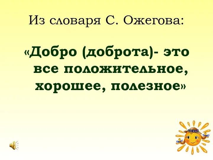 Из словаря С. Ожегова: «Добро (доброта)- это все положительное, хорошее, полезное»