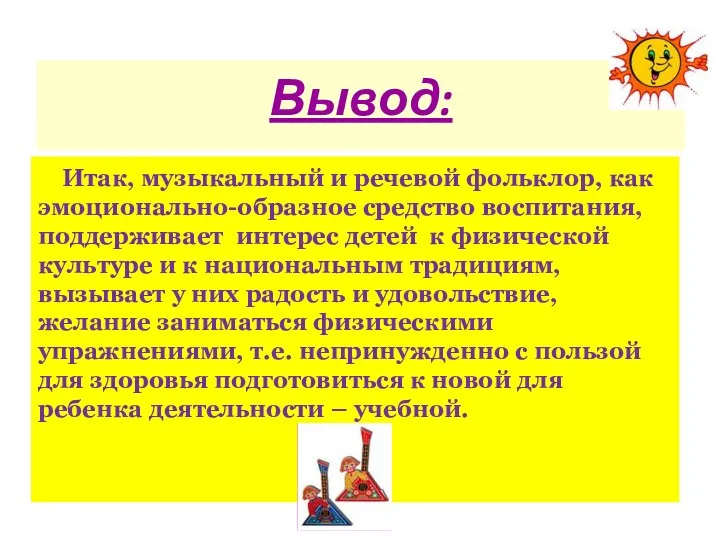 Вывод: Итак, музыкальный и речевой фольклор, как эмоционально-образное средство воспитания, поддерживает интерес детей