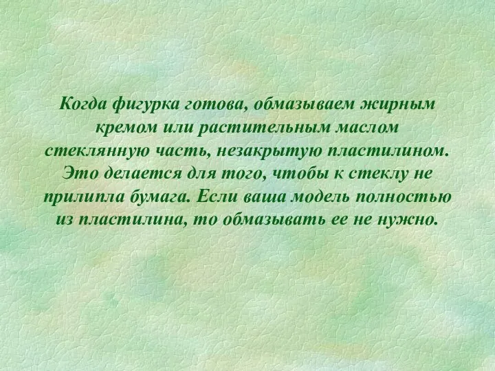 Когда фигурка готова, обмазываем жирным кремом или растительным маслом стеклянную