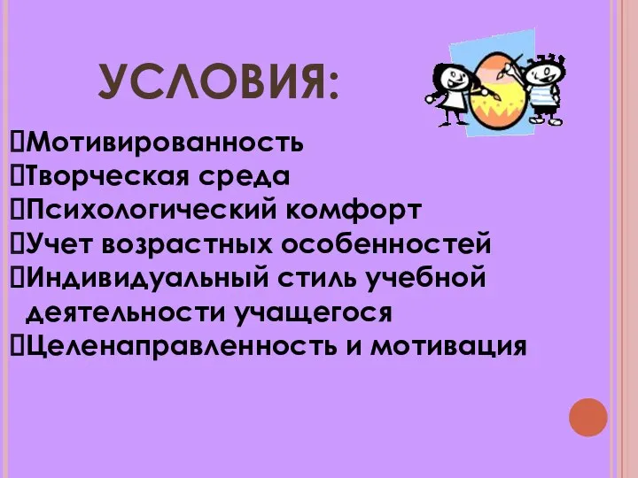 Условия: Мотивированность Творческая среда Психологический комфорт Учет возрастных особенностей Индивидуальный