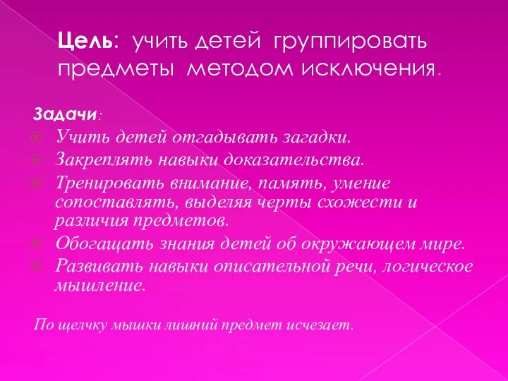 Цель: учить детей группировать предметы методом исключения. Задачи: Учить детей