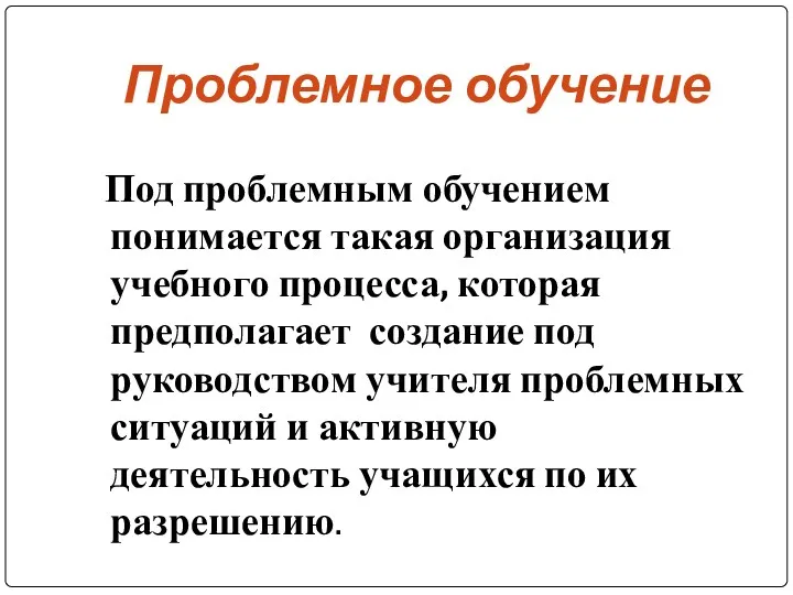 Проблемное обучение Под проблемным обучением понимается такая организация учебного процесса,