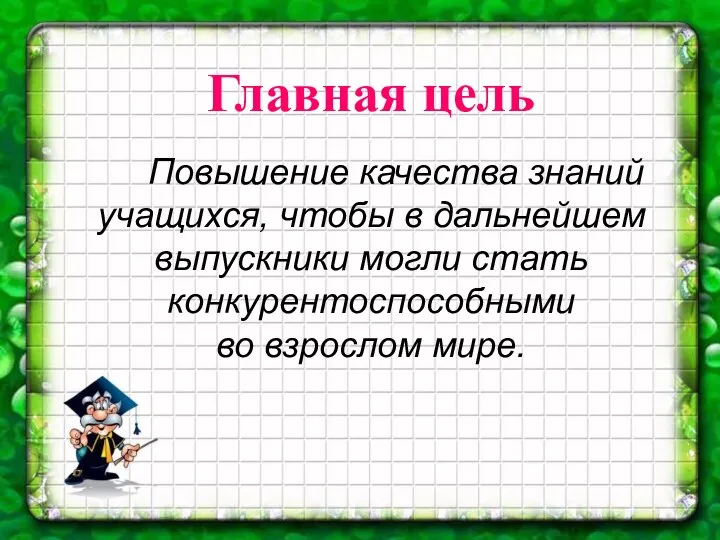 Главная цель Повышение качества знаний учащихся, чтобы в дальнейшем выпускники могли стать конкурентоспособными во взрослом мире.