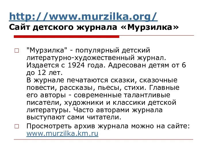 http://www.murzilka.org/ Сайт детского журнала «Мурзилка» "Мурзилка" - популярный детский литературно-художественный журнал. Издается с