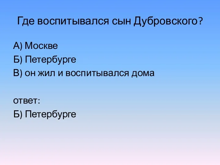 Где воспитывался сын Дубровского? А) Москве Б) Петербурге В) он