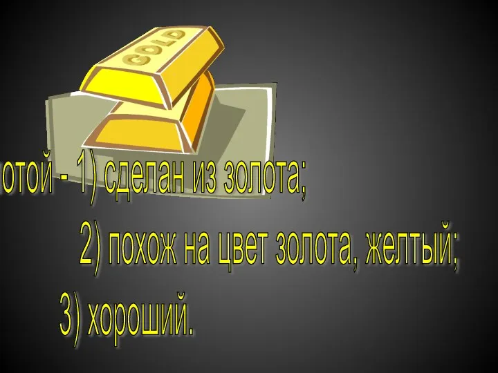 золотой - 1) сделан из золота; 2) похож на цвет золота, желтый; 3) хороший.