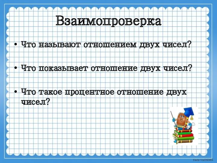 Взаимопроверка Что называют отношением двух чисел? Что показывает отношение двух