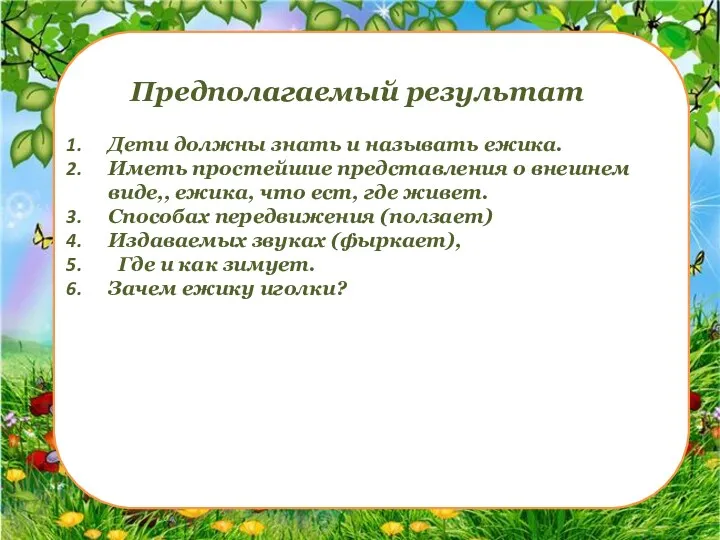 Предполагаемый результат Дети должны знать и называть ежика. Иметь простейшие